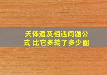 天体追及相遇问题公式 比它多转了多少圈